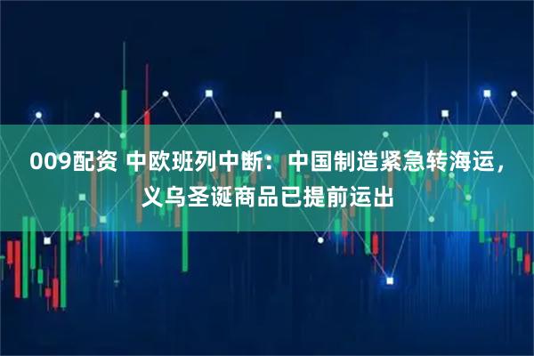 009配资 中欧班列中断：中国制造紧急转海运，义乌圣诞商品已提前运出
