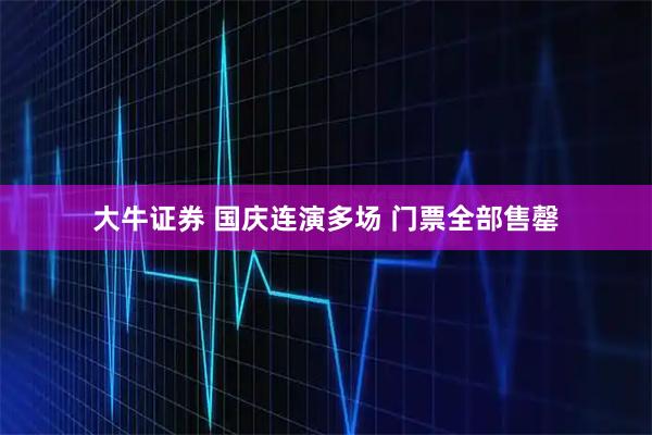 大牛证券 国庆连演多场 门票全部售罄