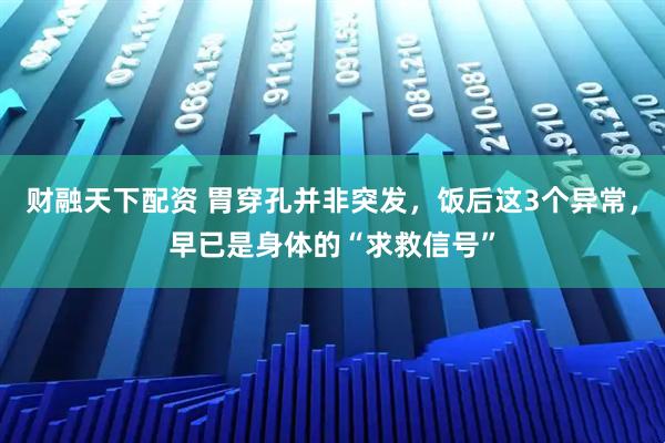 财融天下配资 胃穿孔并非突发，饭后这3个异常，早已是身体的“求救信号”