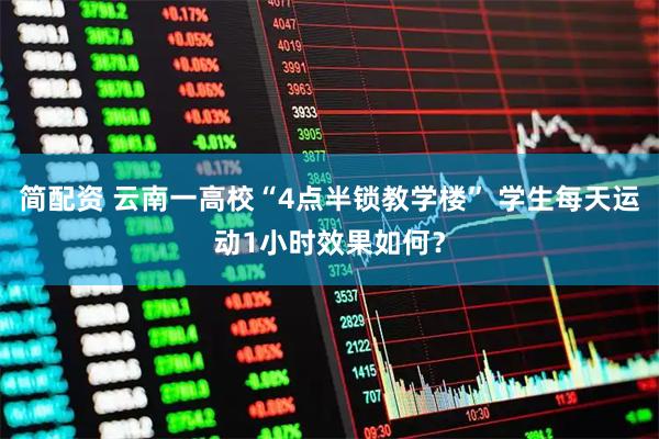 简配资 云南一高校“4点半锁教学楼” 学生每天运动1小时效果如何？