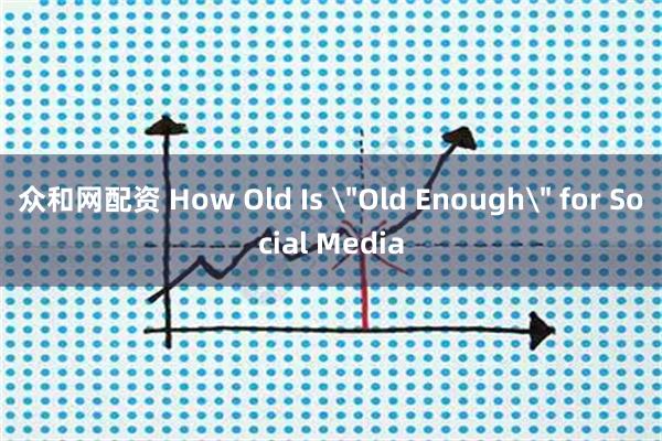 众和网配资 How Old Is ＂Old Enough＂ for Social Media